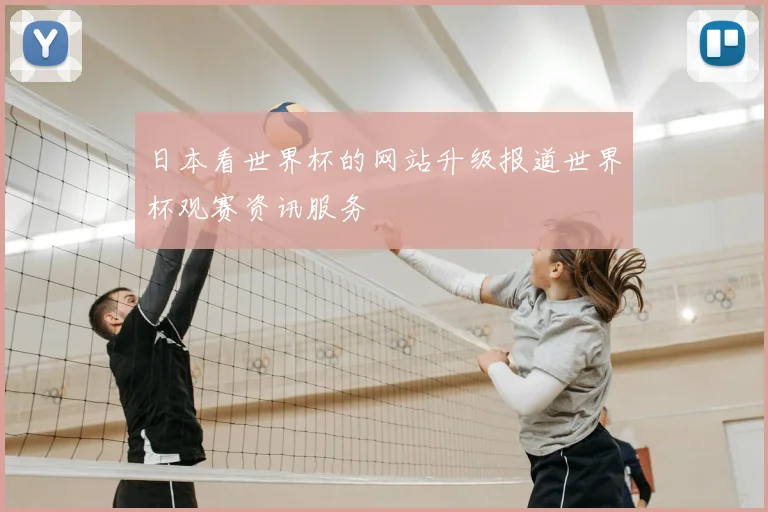 日本看世界杯的网站升级报道世界杯观赛资讯服务