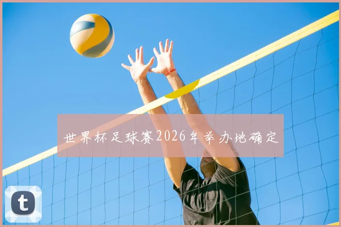 世界杯足球赛2026年举办地确定