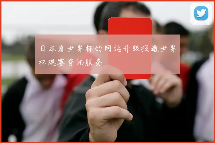 日本看世界杯的网站升级报道世界杯观赛资讯服务