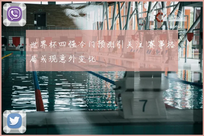 世界杯四强冷门预测引关注 赛事格局或现意外变化