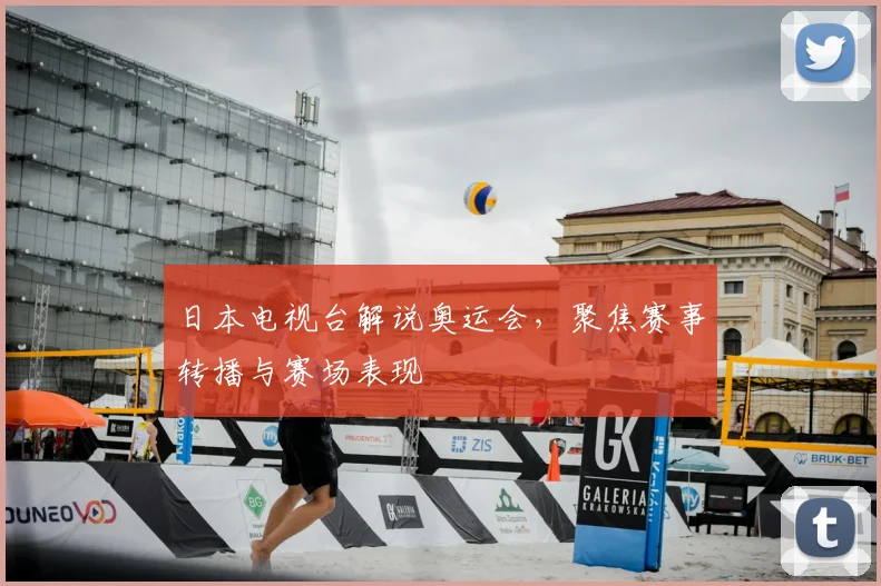 日本电视台解说奥运会,聚焦赛事转播与赛场表现