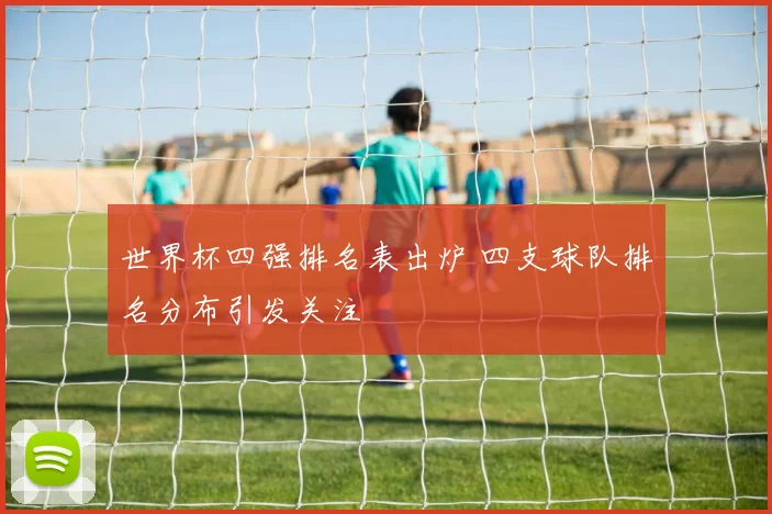 世界杯四强排名表出炉 四支球队排名分布引发关注