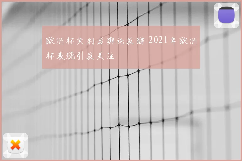 欧洲杯失利后舆论发酵 2021年欧洲杯表现引发关注