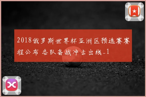 2018俄罗斯世界杯亚洲区预选赛赛程公布 各队备战冲击出线_1