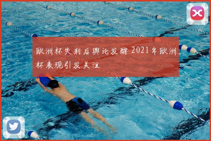 欧洲杯失利后舆论发酵 2021年欧洲杯表现引发关注